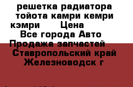 решетка радиатора тойота камри кемри кэмри 55 › Цена ­ 4 000 - Все города Авто » Продажа запчастей   . Ставропольский край,Железноводск г.